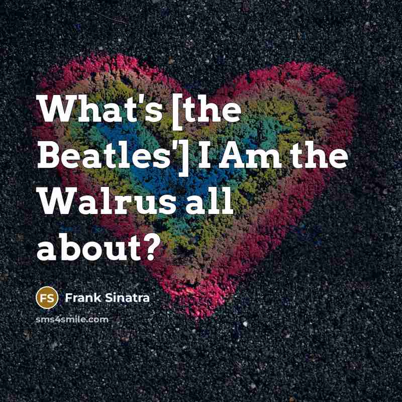 “What's [the Beatles'] I Am the Walrus all about?” quote by Frank Sinatra