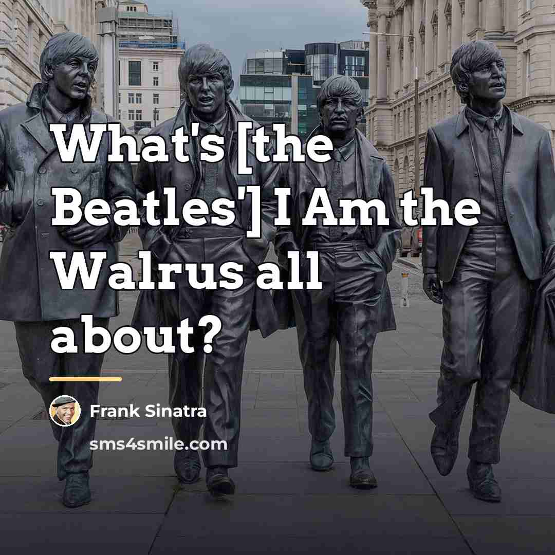 “What's [the Beatles'] I Am the Walrus all about?…” quote by Frank Sinatra