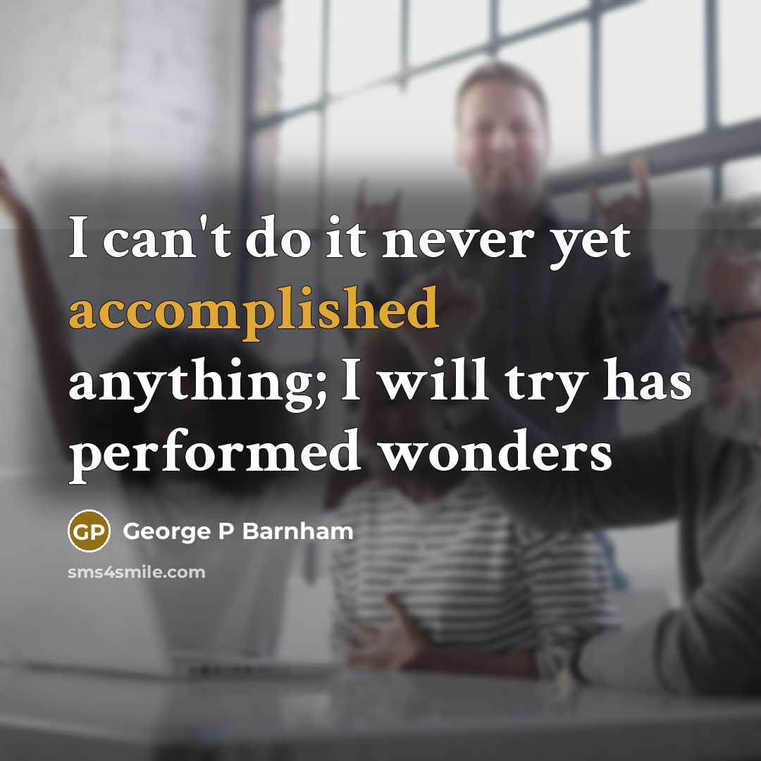 “I can't do it never yet accomplished anything; I will try has performed wonders” quote by George P Barnham