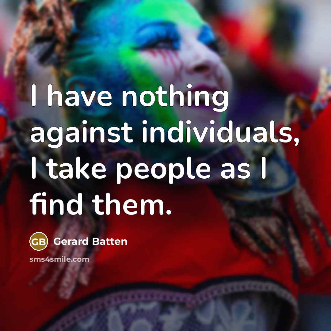 “I have nothing against individuals, I take people as I…” quote by Gerard Batten