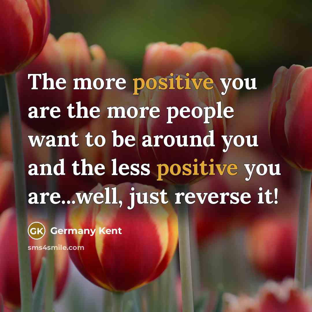 “The more positive you are the more people want to…” quote by Germany Kent