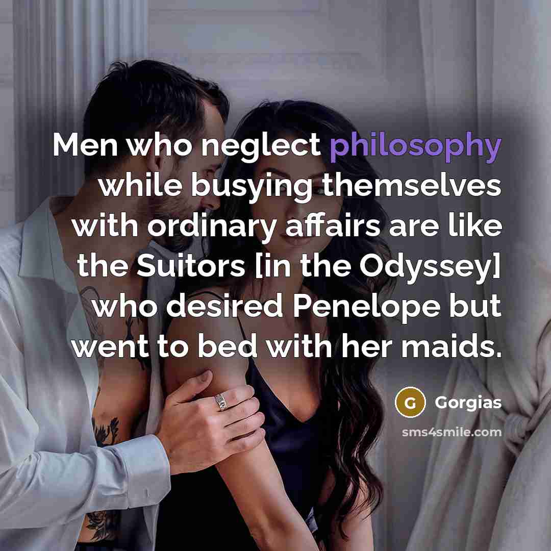 “Men who neglect philosophy while busying themselves with ordinary affairs…” quote by Gorgias