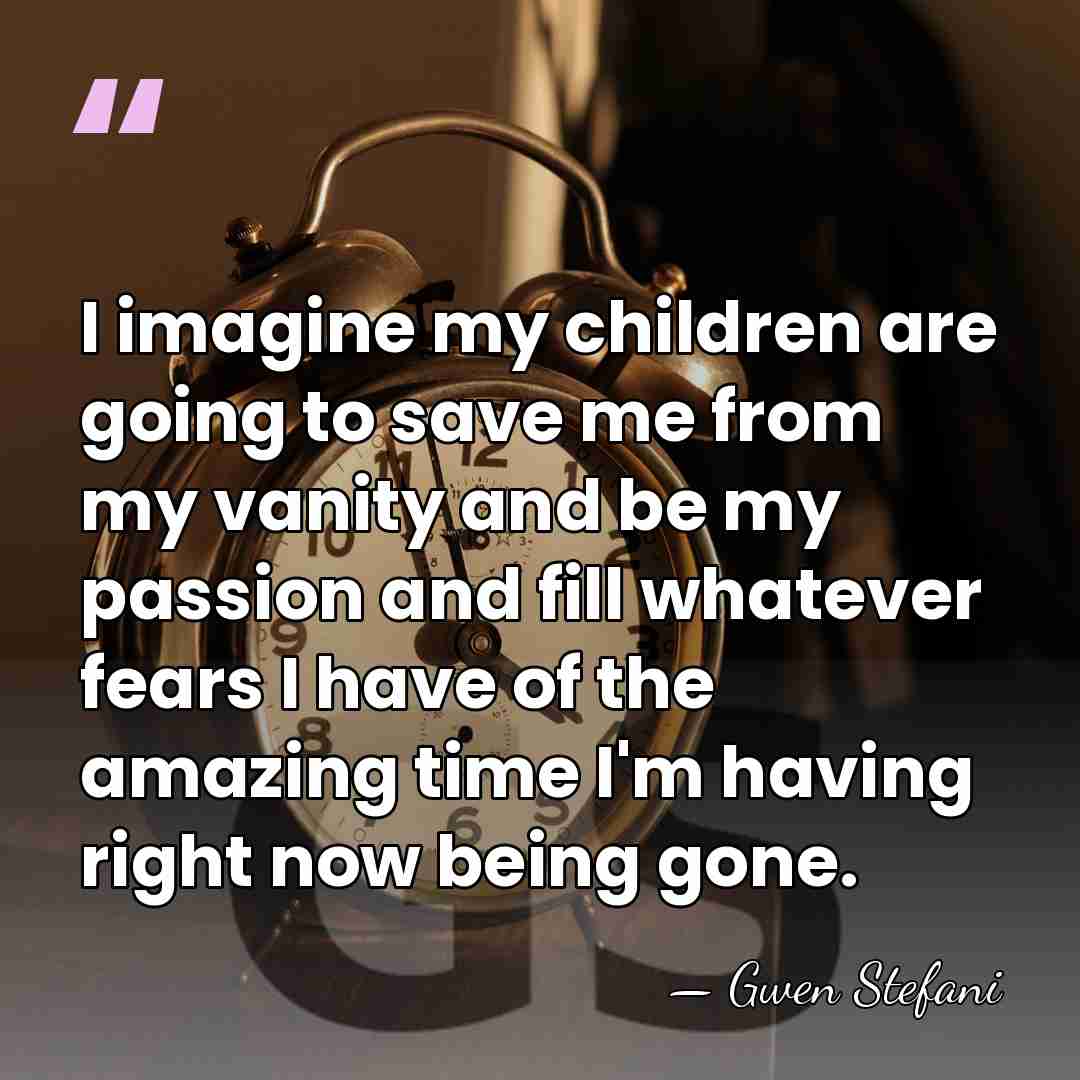 I imagine my children are going to save me from my vanity&hellip; - Gwen Stefani