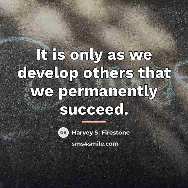 “It is only as we develop others that we permanently…” quote by Harvey S. Firestone