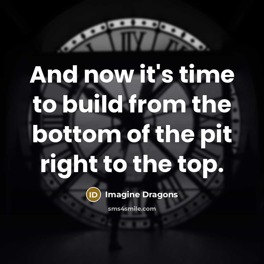 “And now it's time to build from the bottom of…” quote by Imagine Dragons