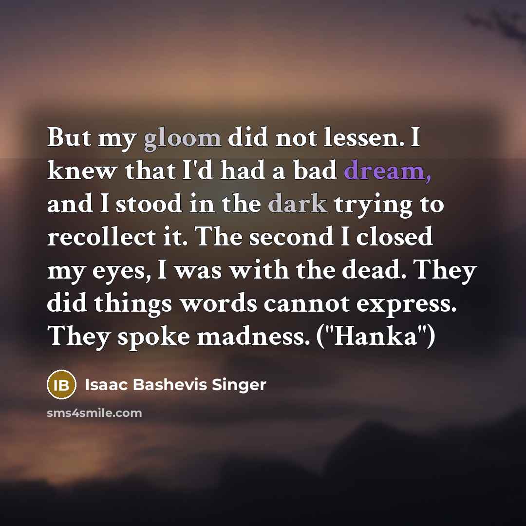 “But my gloom did not lessen. I knew that I'd…” quote by Isaac Bashevis Singer
