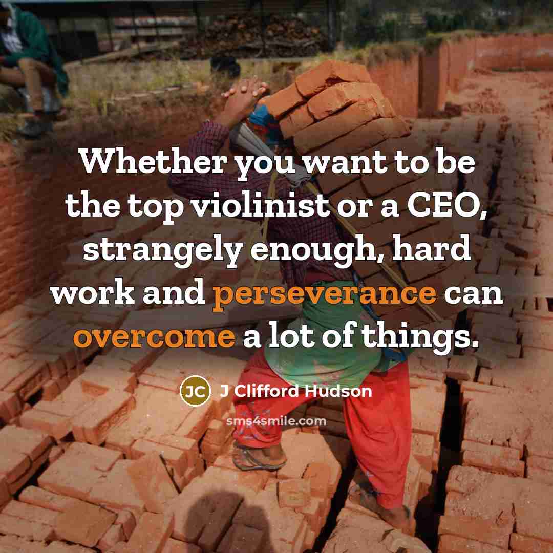 “Whether you want to be the top violinist or a CEO, strangely enough, hard work and perseverance can overcome a lot of things.” quote by J Clifford Hudson