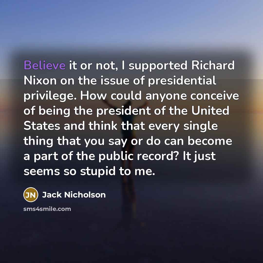 “Believe it or not, I supported Richard Nixon on the…” quote by Jack Nicholson