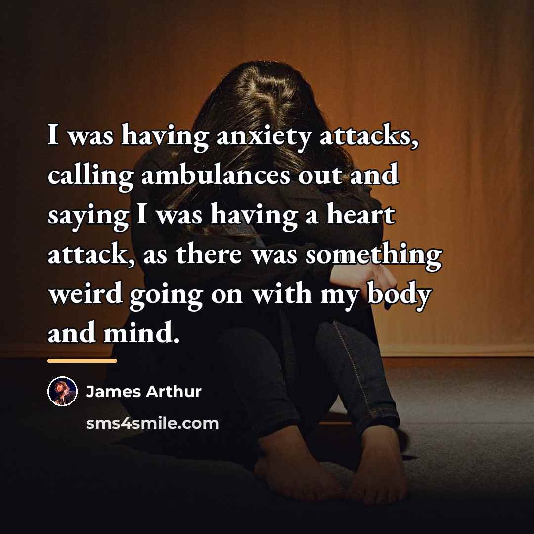 “I was having anxiety attacks, calling ambulances out and saying…” quote by James Arthur