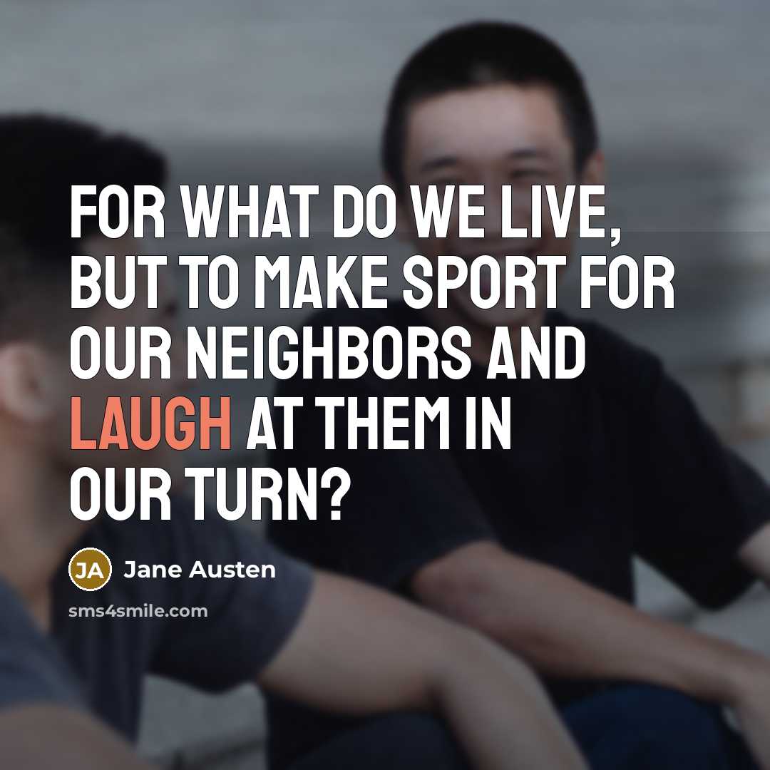 “For what do we live, but to make sport for our neighbors and laugh at them in our turn?” quote by Jane Austen