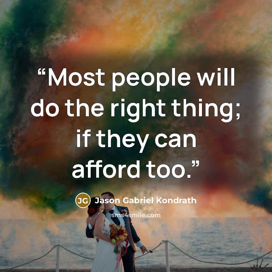 “Most people will do the right thing; if they can afford too.” quote by Jason Gabriel Kondrath