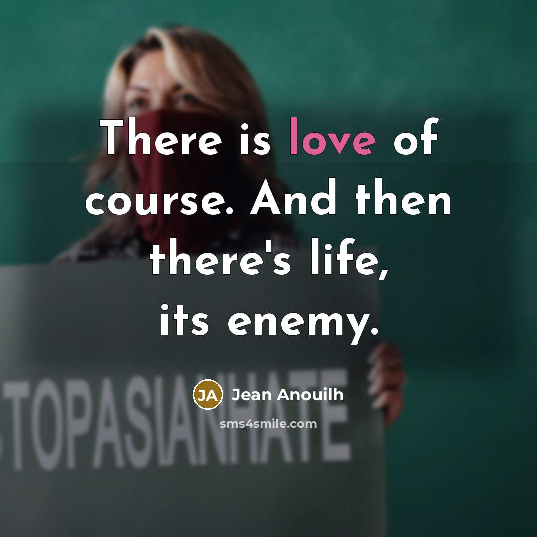 “There is love of course. And then there's life, its…” quote by Jean Anouilh