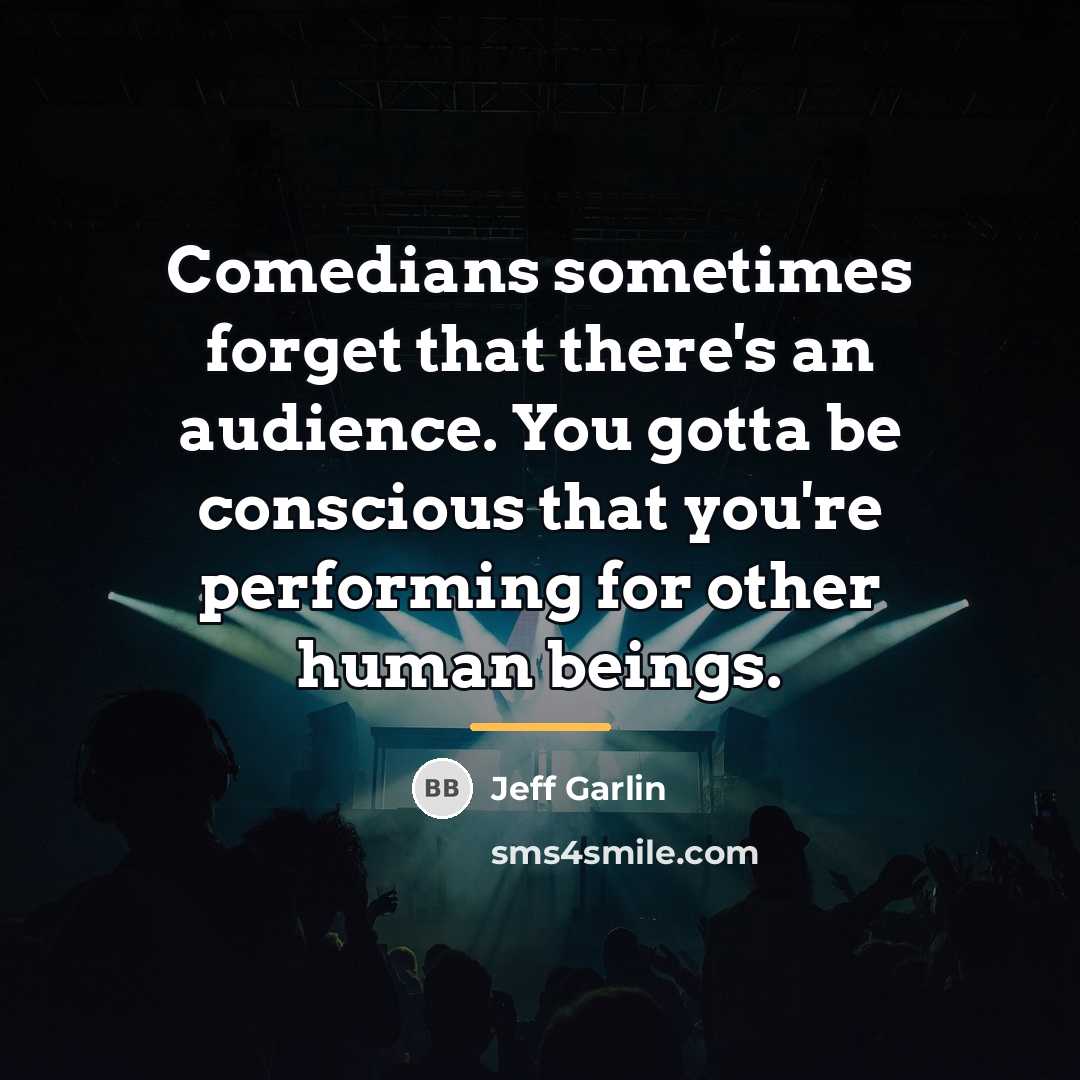 “Comedians sometimes forget that there's an audience. You gotta be…” quote by Jeff Garlin