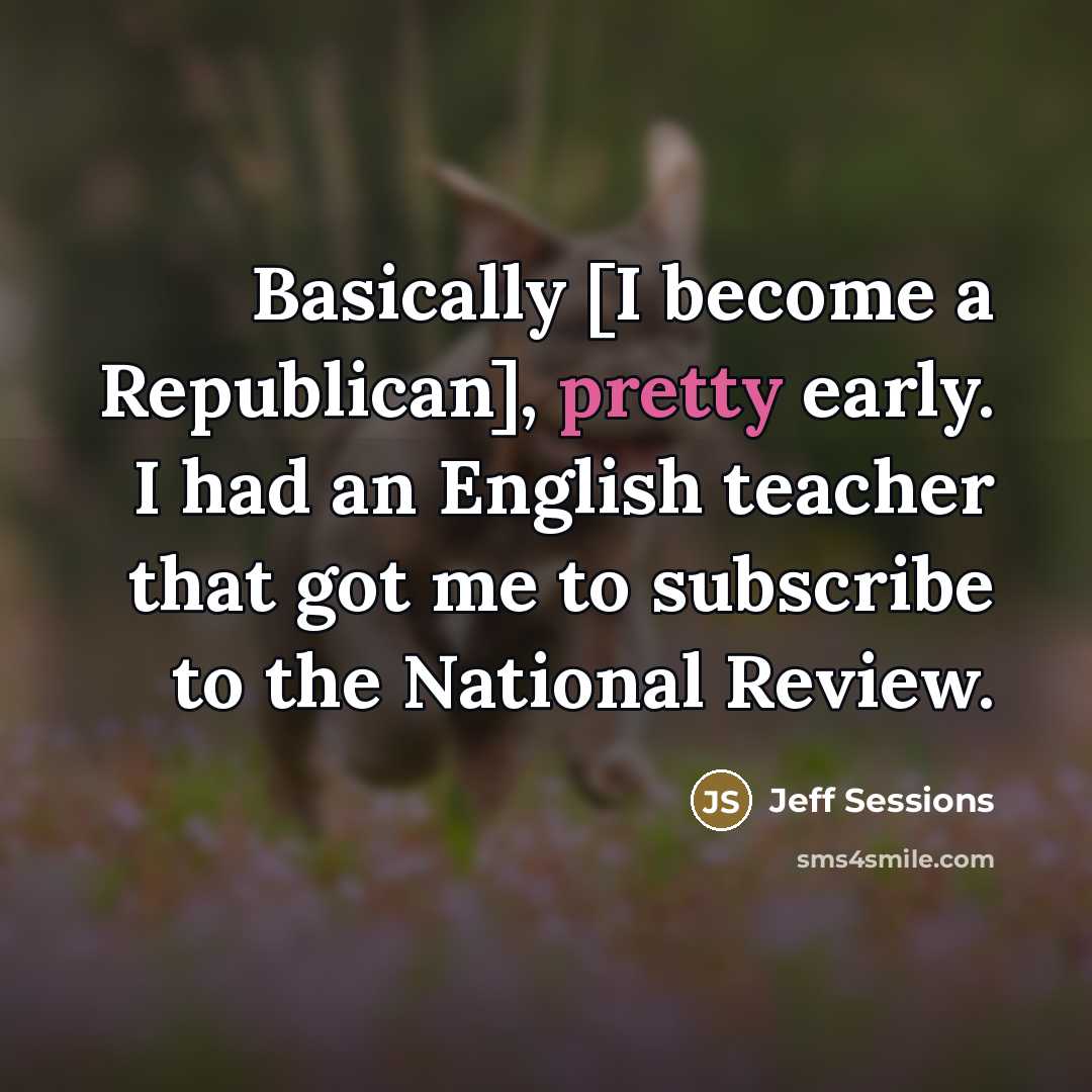 “Basically [I become a Republican], pretty early. I had an…” quote by Jeff Sessions