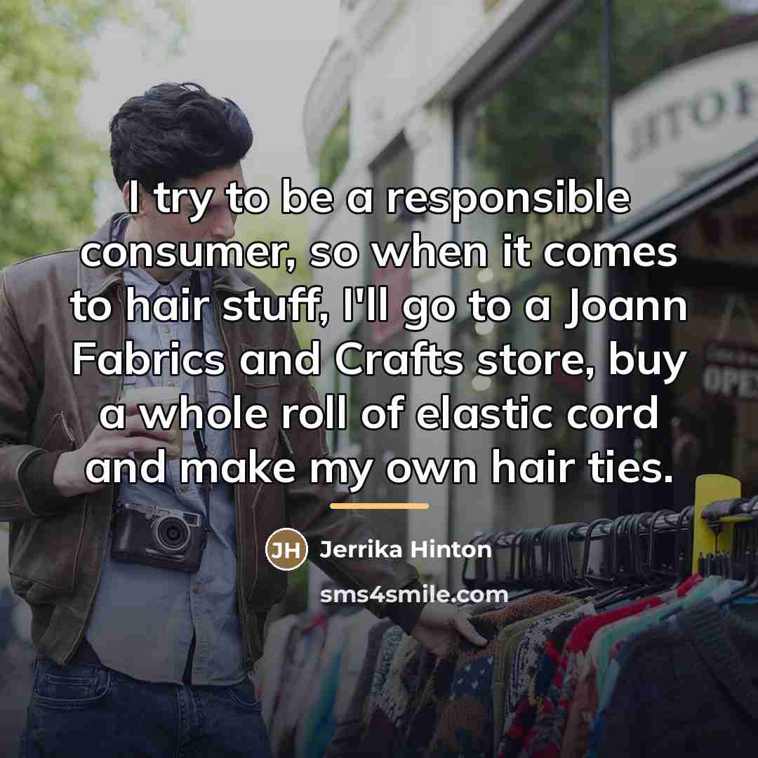 “I try to be a responsible consumer, so when it…” quote by Jerrika Hinton