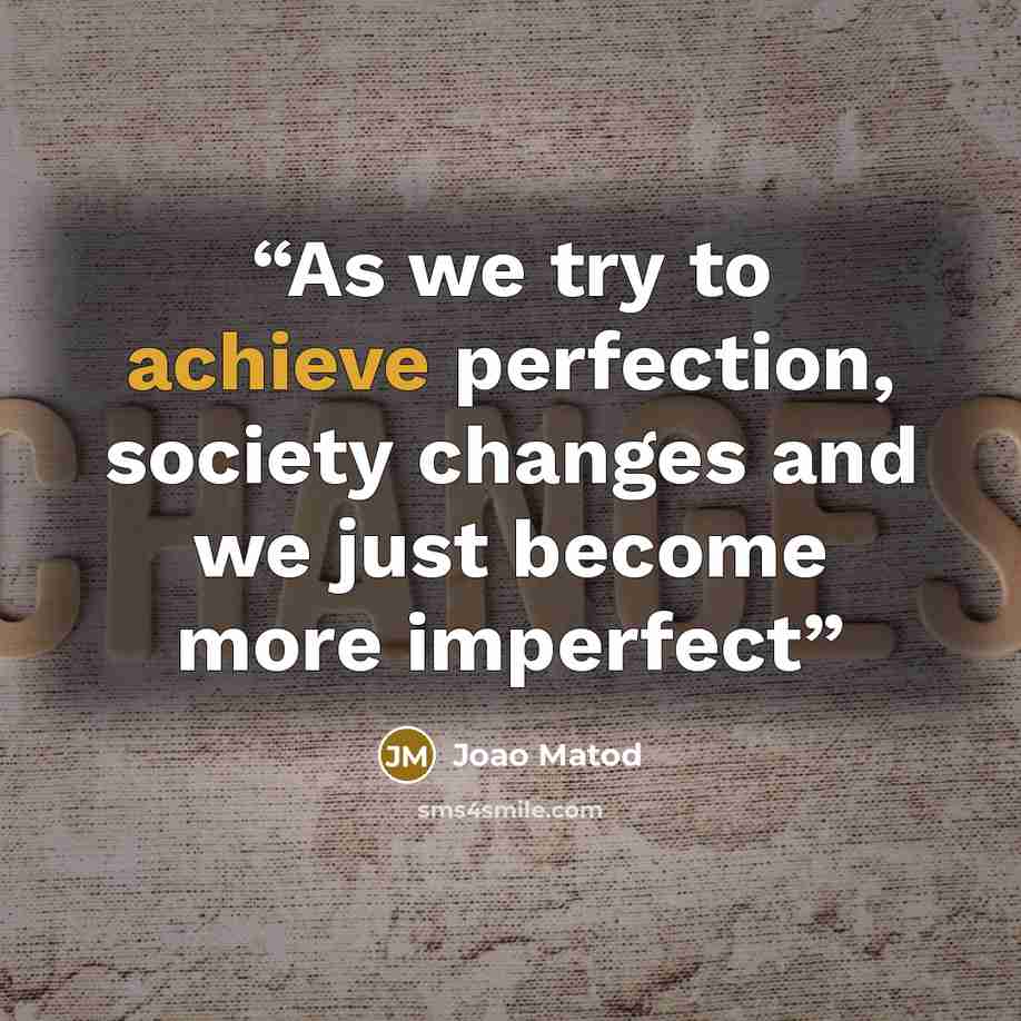 “As we try to achieve perfection, society changes and we just become more imperfect” quote by Joao Matod