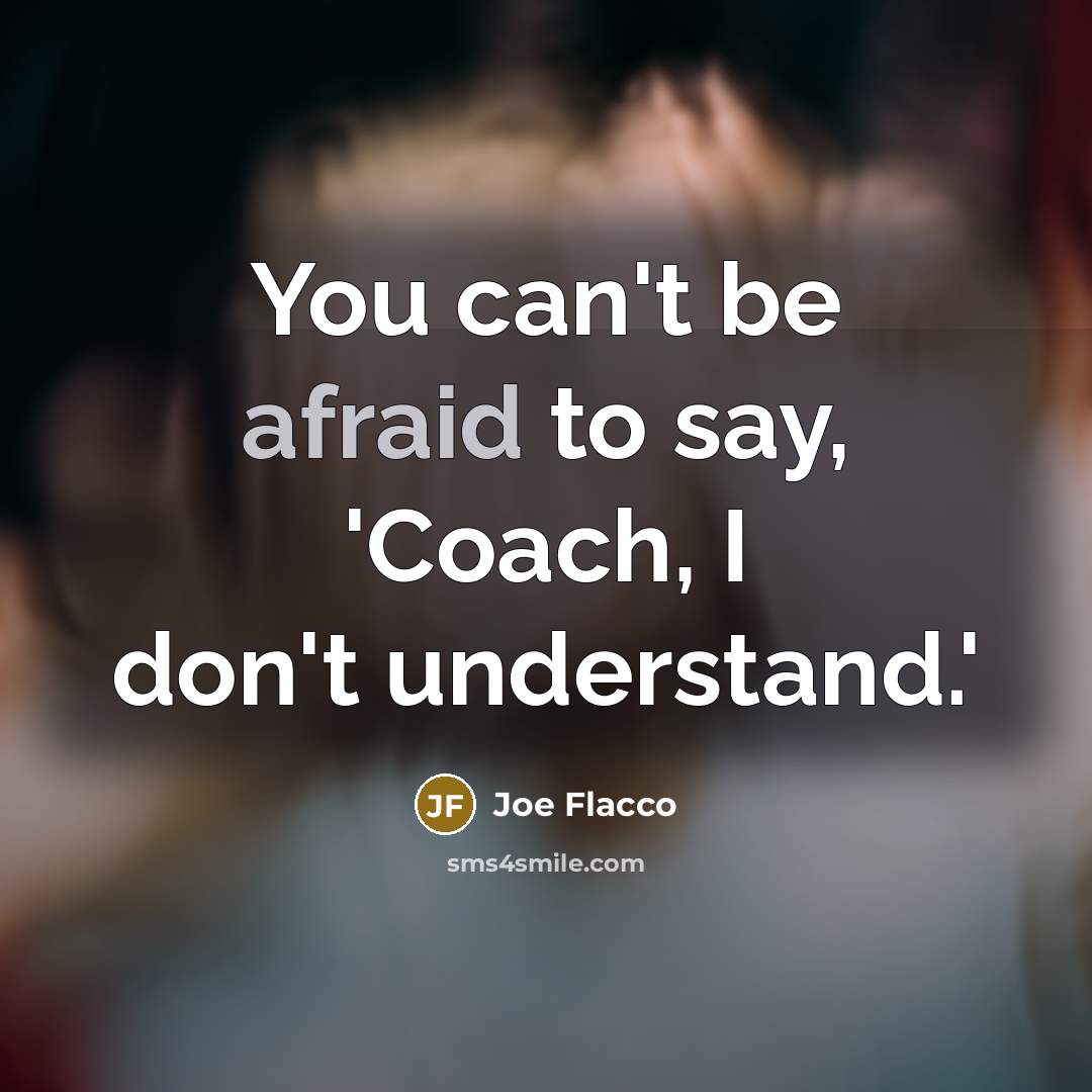 “You can't be afraid to say, 'Coach, I don't understand.'…” quote by Joe Flacco