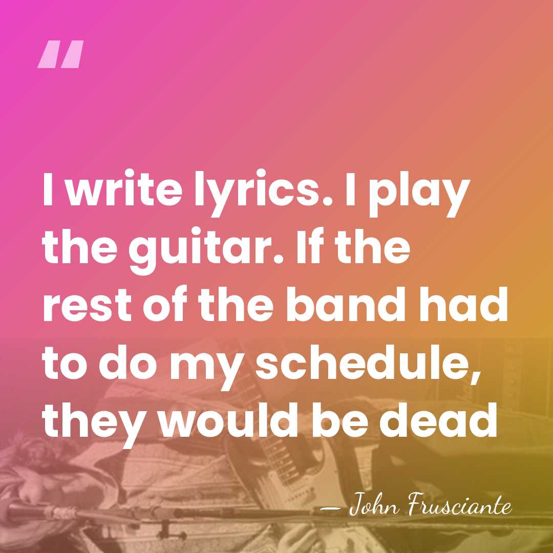 I write lyrics. I play the guitar. If the rest of the&hellip; - John Frusciante