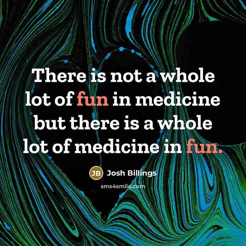 “There is not a whole lot of fun in medicine…” quote by Josh Billings