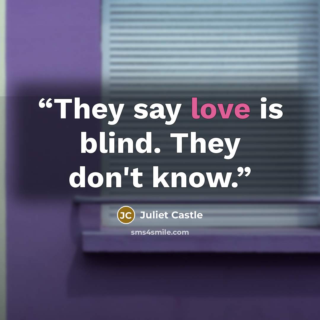 “They say love is blind. They don't know.” quote by Juliet Castle