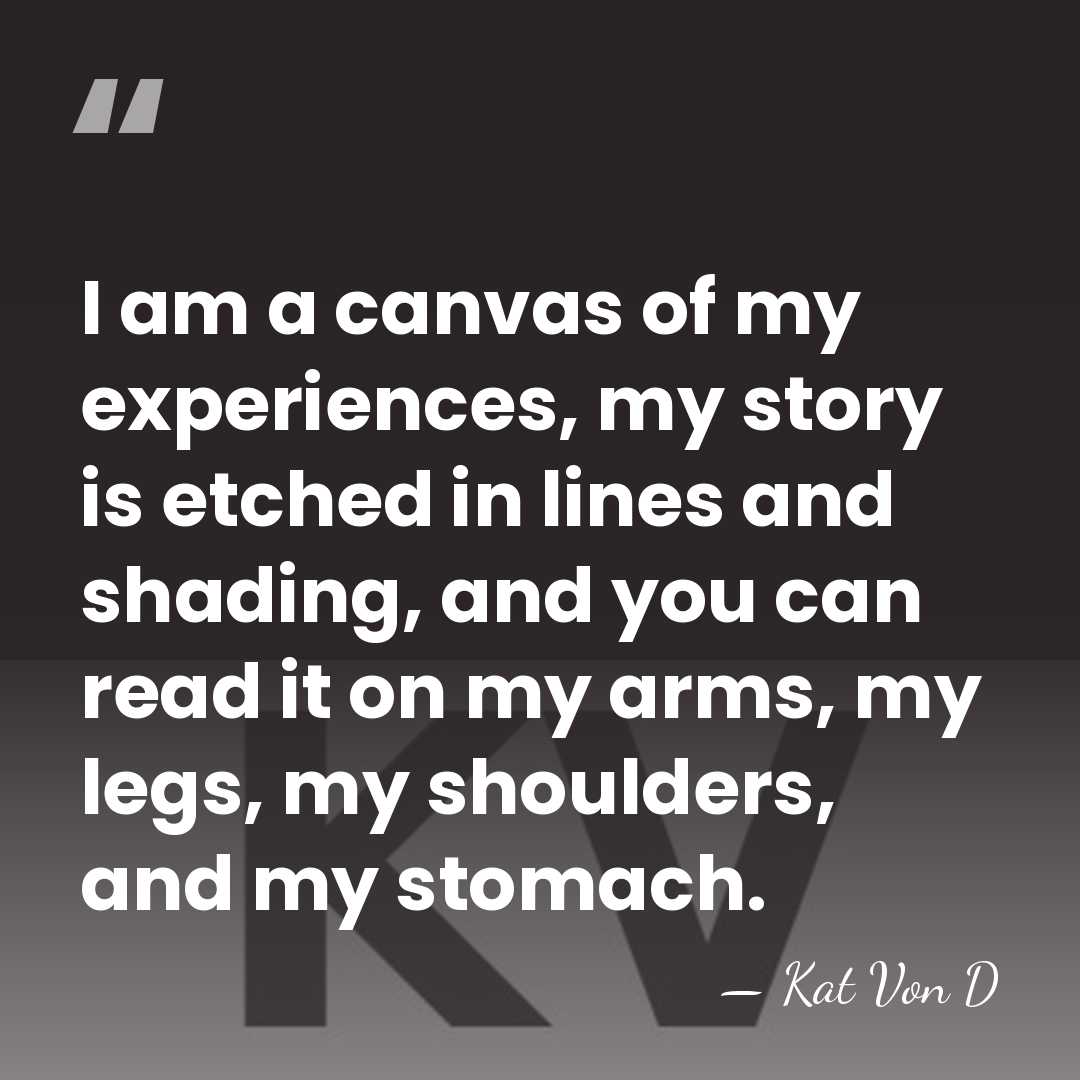 I am a canvas of my experiences, my story is etched in&hellip; - Kat Von D