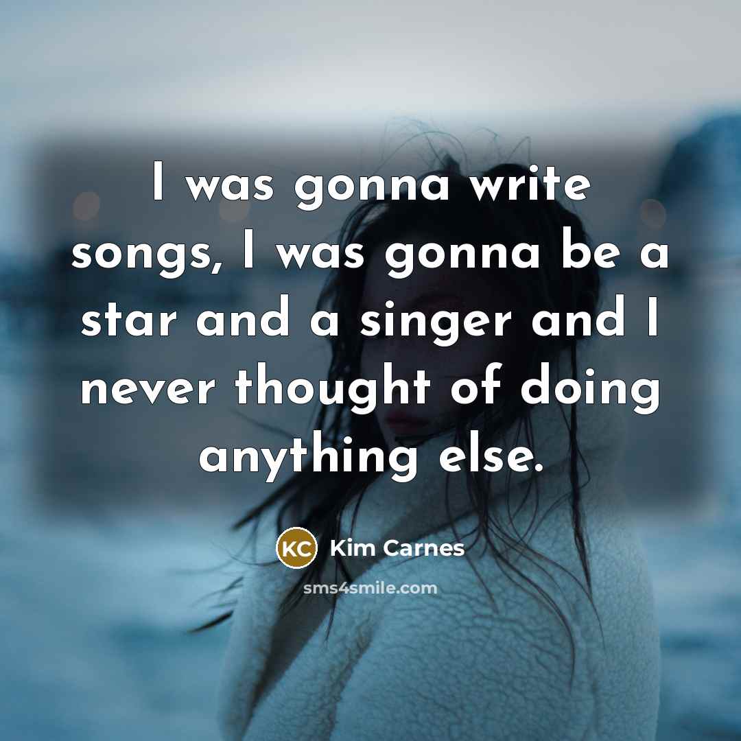 “I was gonna write songs, I was gonna be a…” quote by Kim Carnes