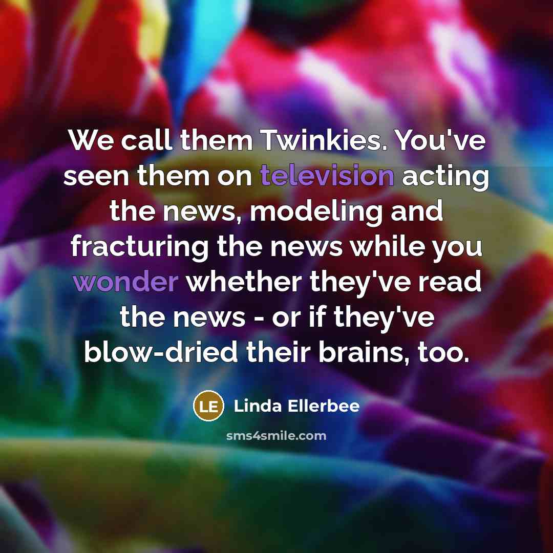 “We call them Twinkies. You've seen them on television acting…” quote by Linda Ellerbee