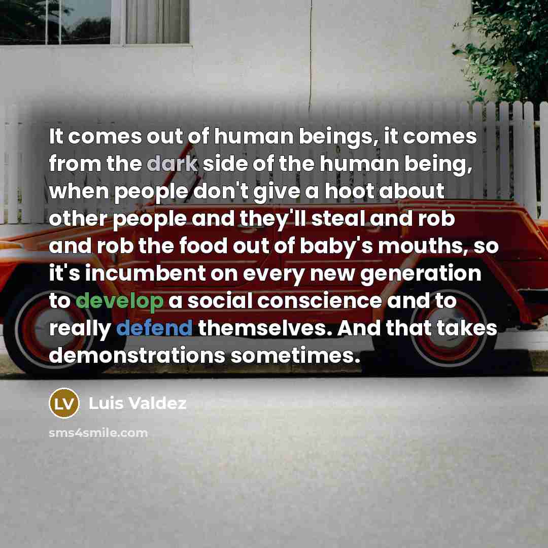 “It comes out of human beings, it comes from the…” quote by Luis Valdez