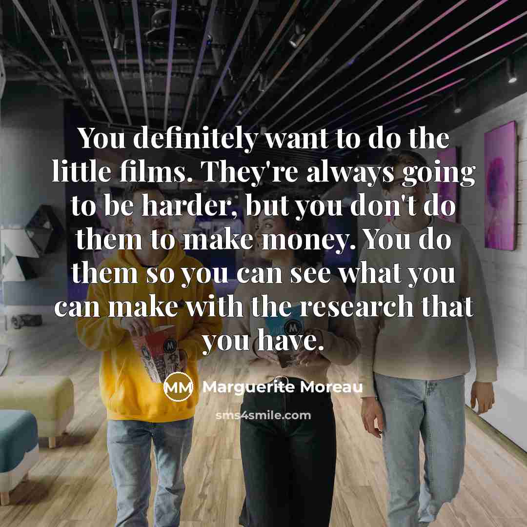 “You definitely want to do the little films. They're always…” quote by Marguerite Moreau