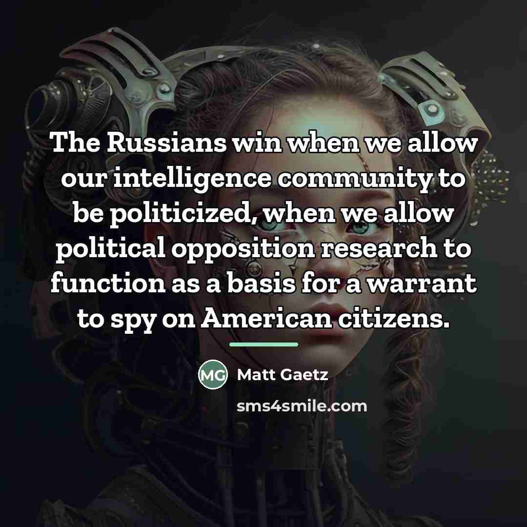 “The Russians win when we allow our intelligence community to…” quote by Matt Gaetz