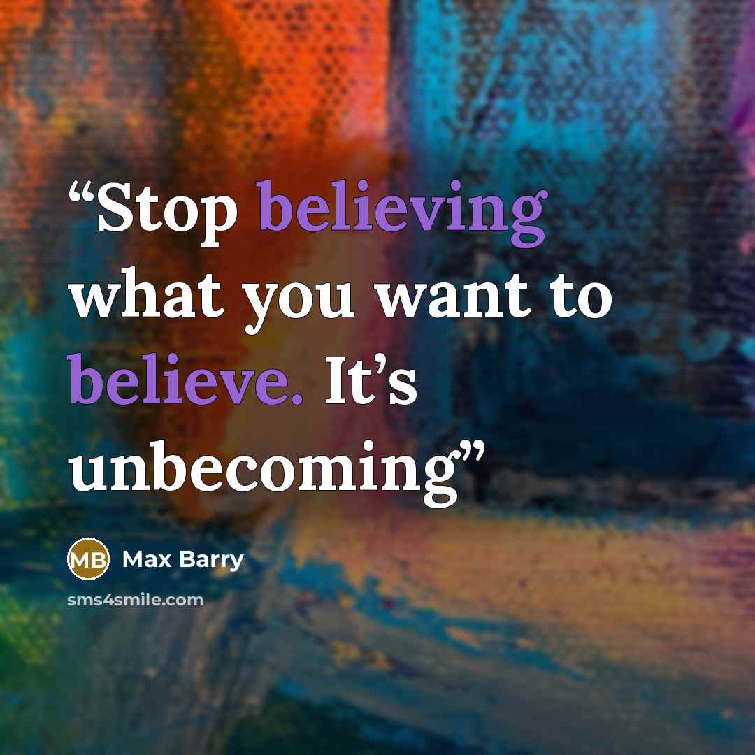 “Stop believing what you want to believe. It’s unbecoming” quote by Max Barry
