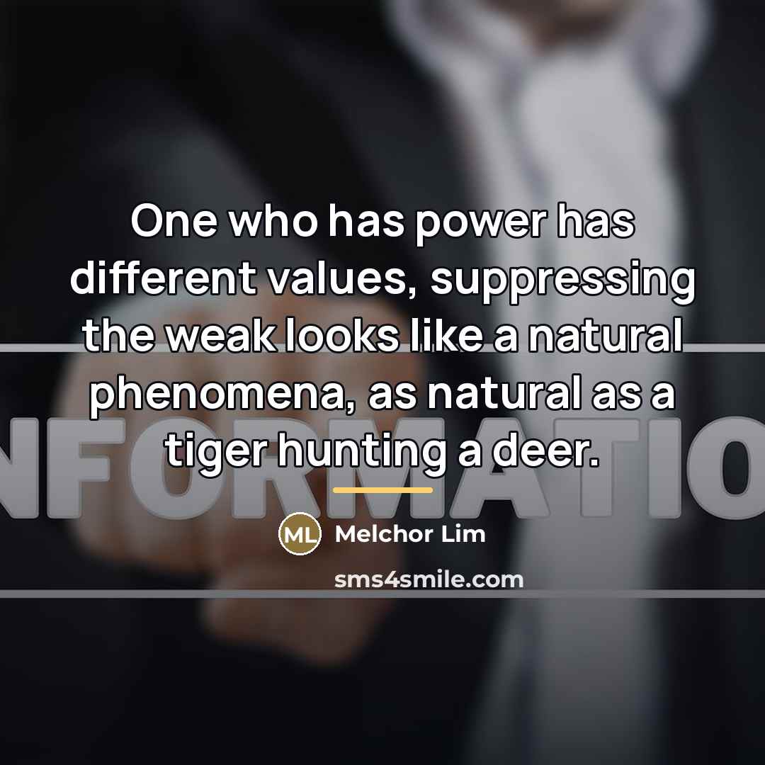 “One who has power has different values, suppressing the weak…” quote by Melchor Lim
