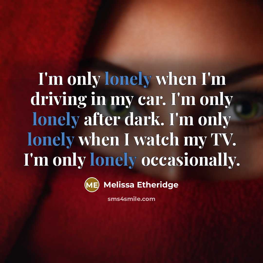 “I'm only lonely when I'm driving in my car. I'm…” quote by Melissa Etheridge