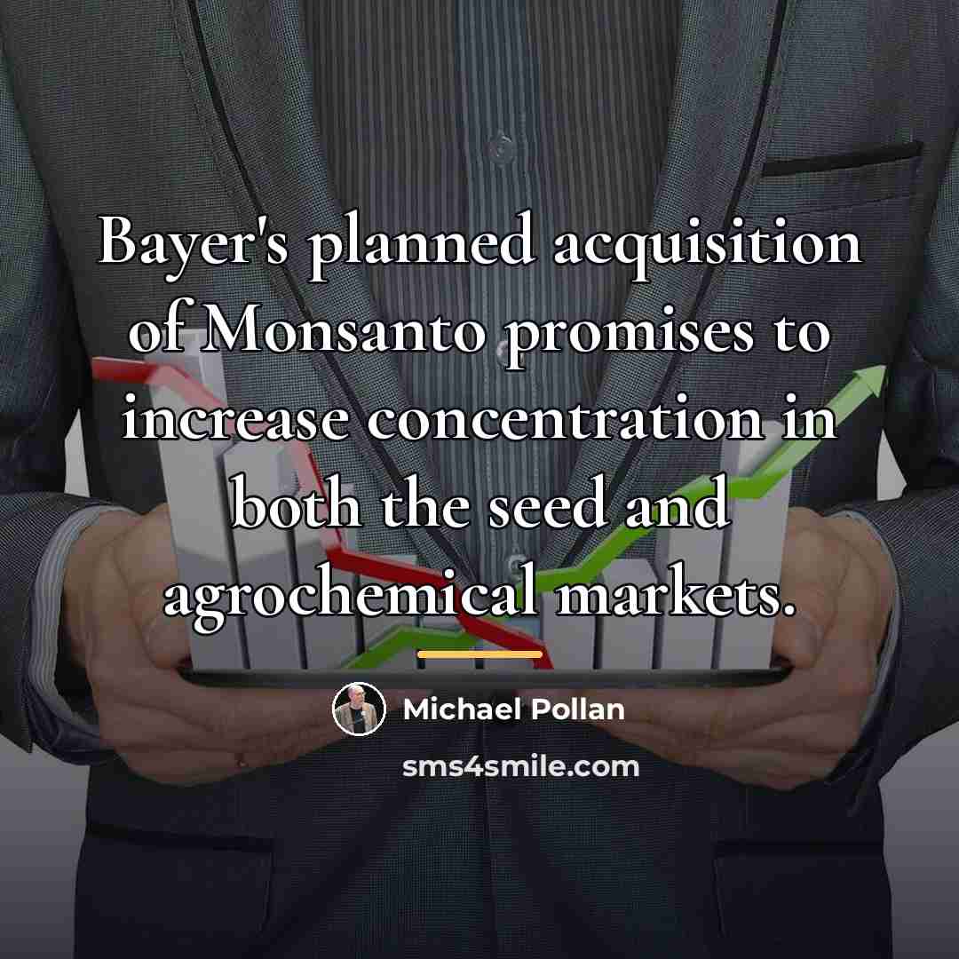“Bayer's planned acquisition of Monsanto promises to increase concentration in…” quote by Michael Pollan