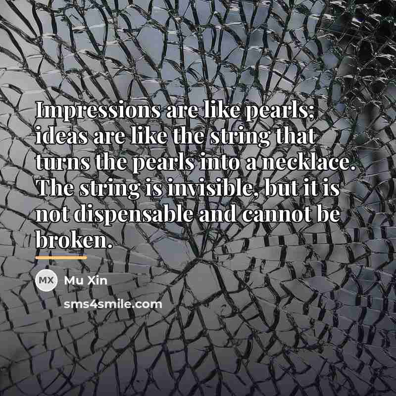 “Impressions are like pearls; ideas are like the string that…” quote by Mu Xin