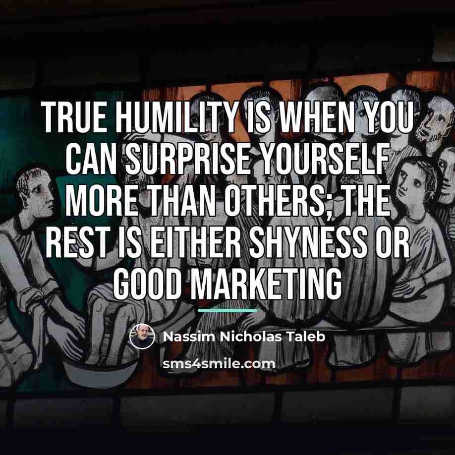 “true humility is when you can surprise yourself more than…” quote by Nassim Nicholas Taleb