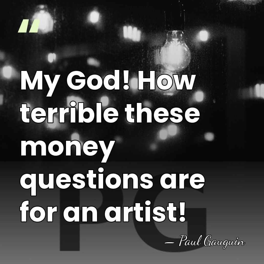My God! How terrible these money questions are for an artist! - Paul Gauguin
