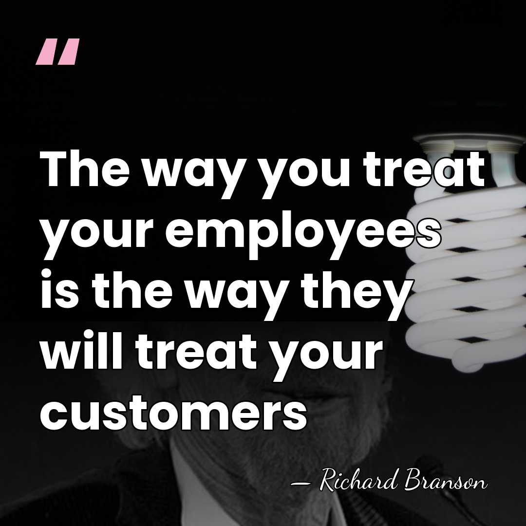 The way you treat your employees is the way they will treat&hellip; - Richard Branson