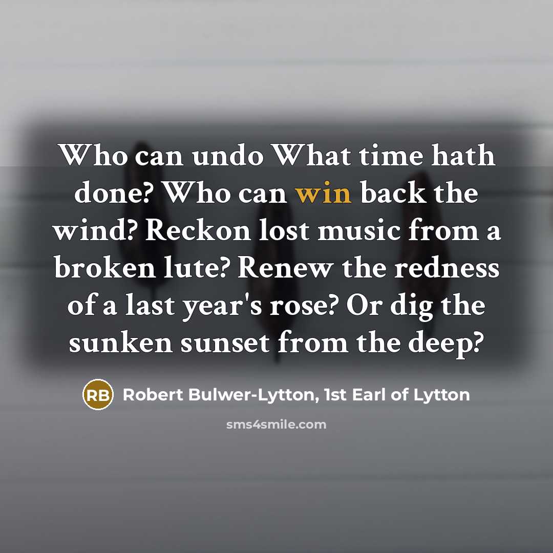 “Who can undo What time hath done? Who can win…” quote by Robert Bulwer-Lytton, 1st Earl of Lytton