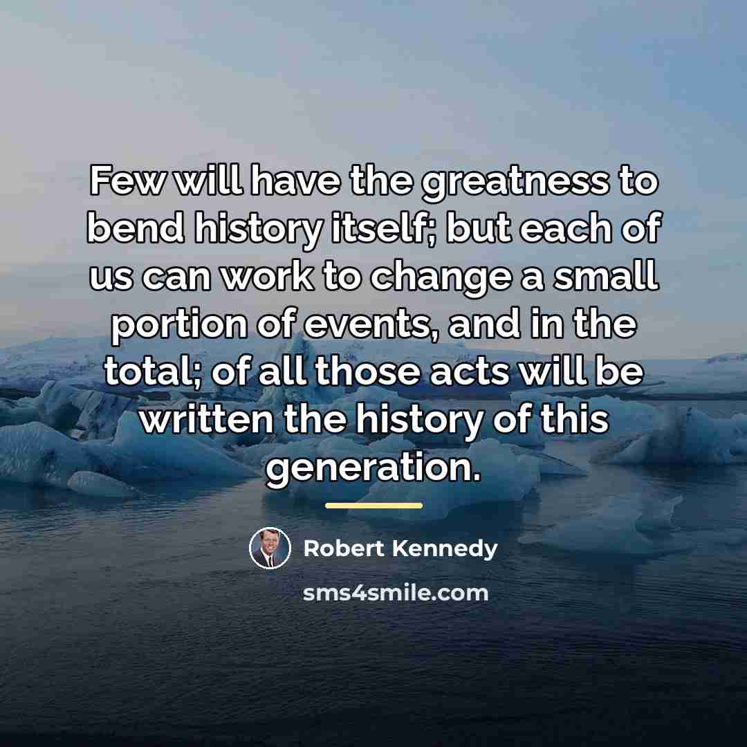 “Few will have the greatness to bend history itself; but…” quote by Robert Kennedy