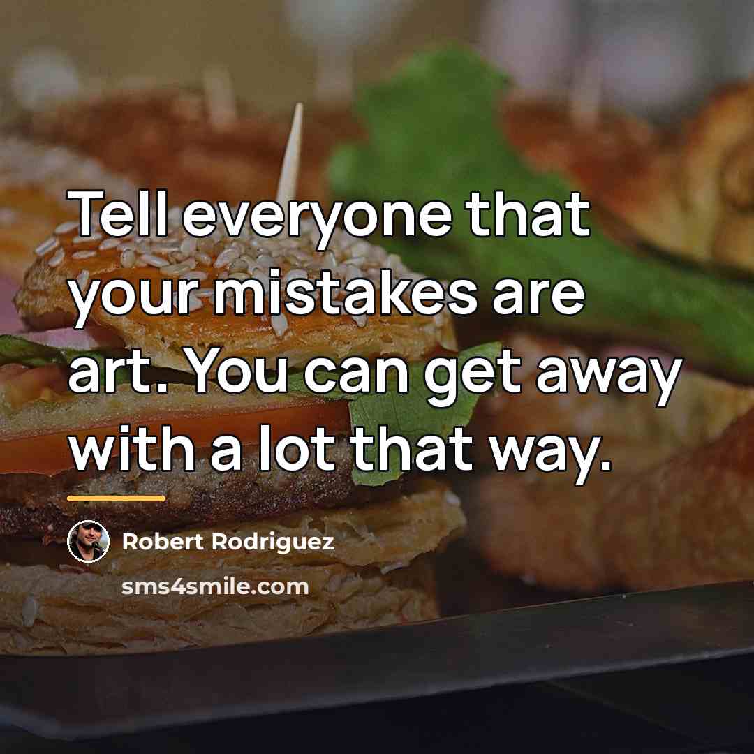 “Tell everyone that your mistakes are art. You can get…” quote by Robert Rodriguez