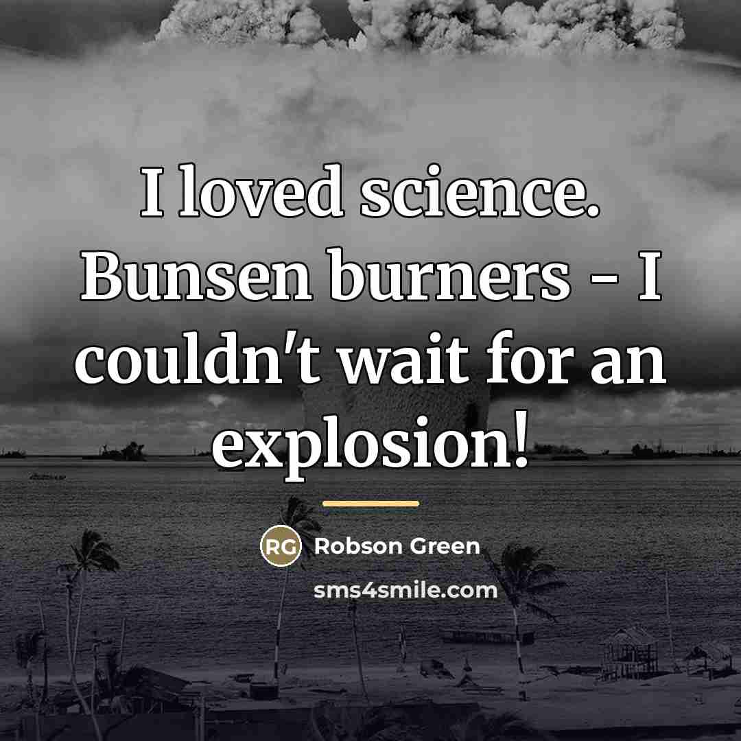 “I loved science. Bunsen burners - I couldn't wait for…” quote by Robson Green