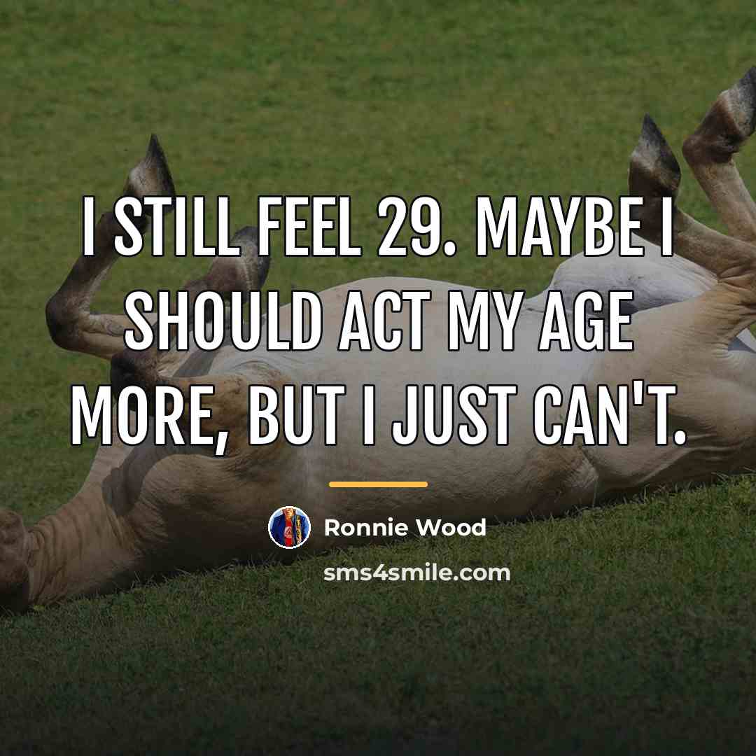 “I still feel 29. Maybe I should act my age…” quote by Ronnie Wood