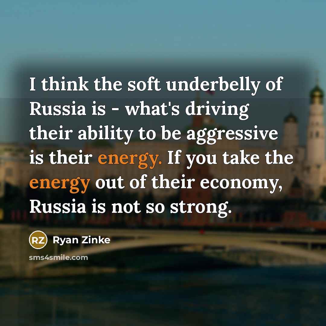 “I think the soft underbelly of Russia is - what's…” quote by Ryan Zinke