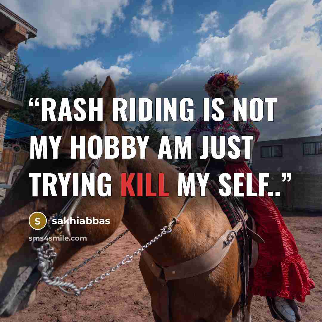 “rash riding is not my hobby am just trying kill my self..” quote by sakhiabbas