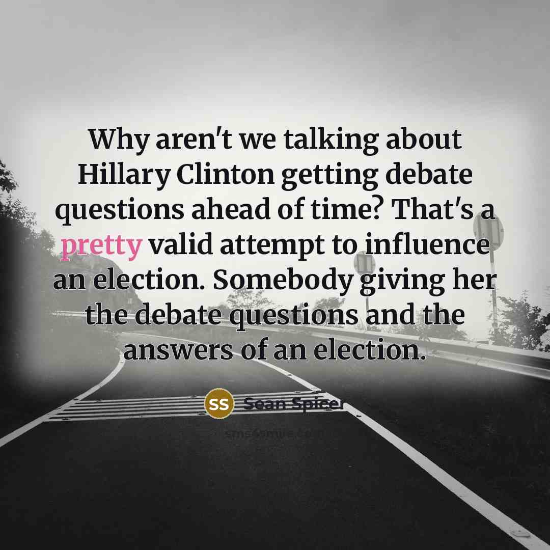 “Why aren't we talking about Hillary Clinton getting debate questions…” quote by Sean Spicer