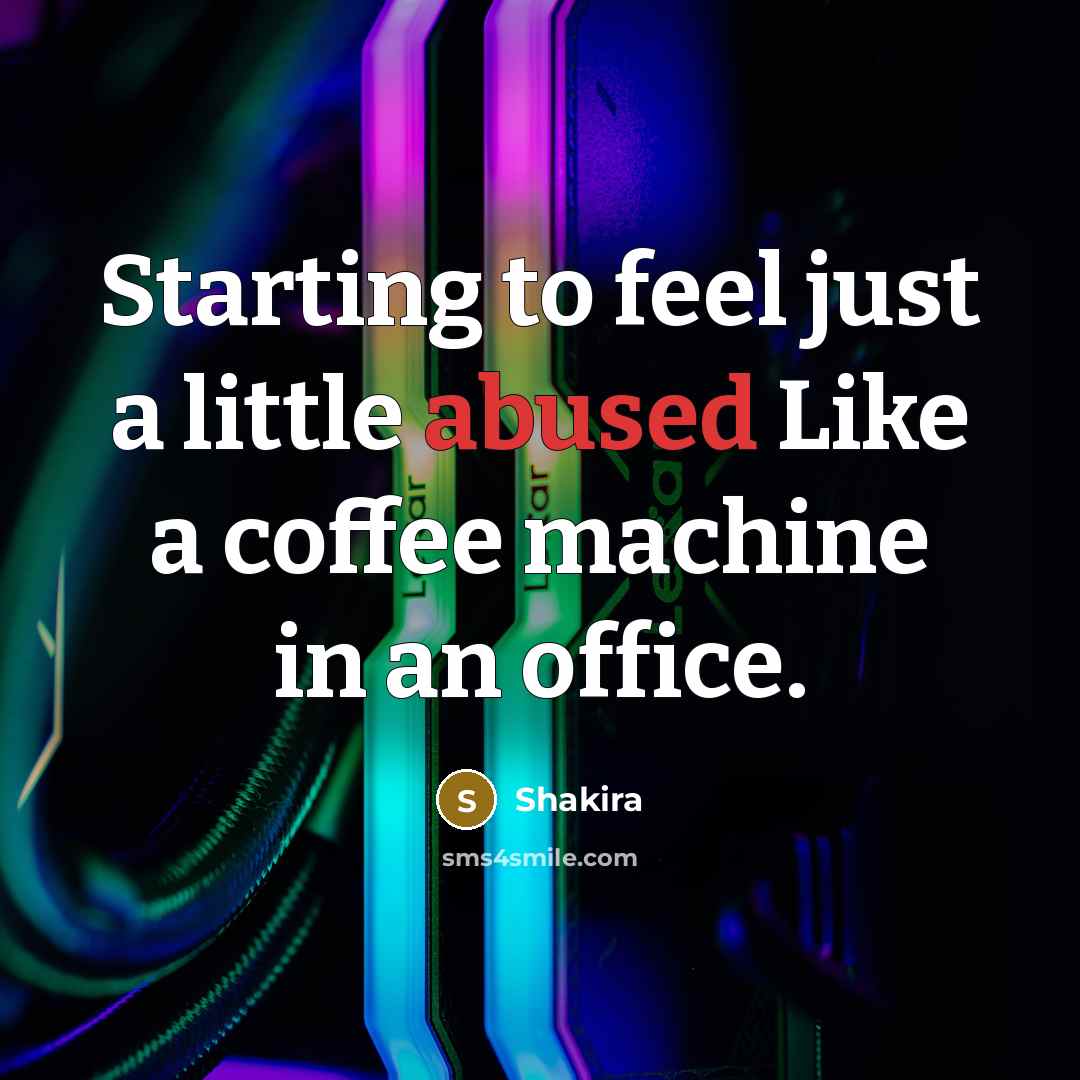 “Starting to feel just a little abused Like a coffee machine in an office.” quote by Shakira
