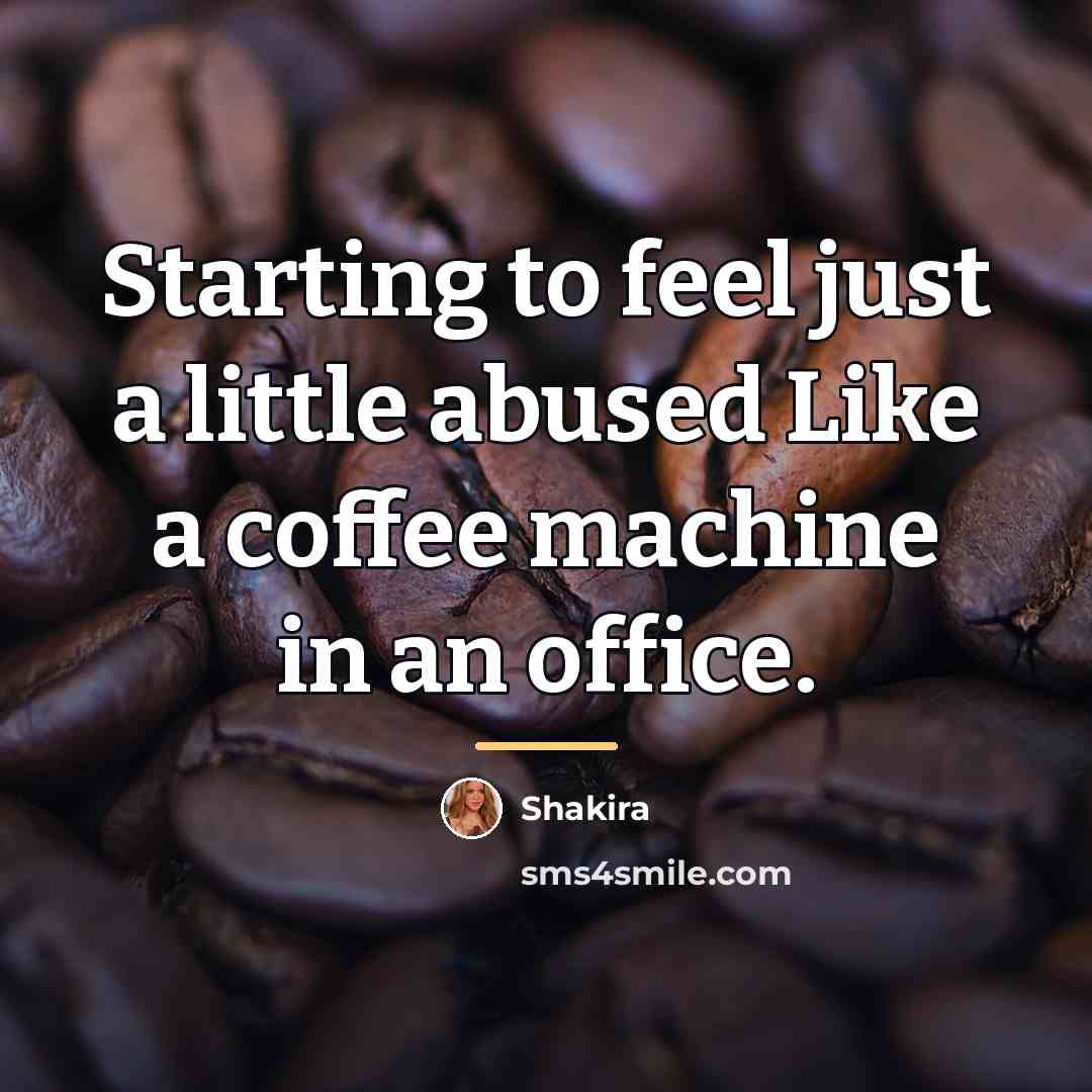 “Starting to feel just a little abused Like a coffee…” quote by Shakira
