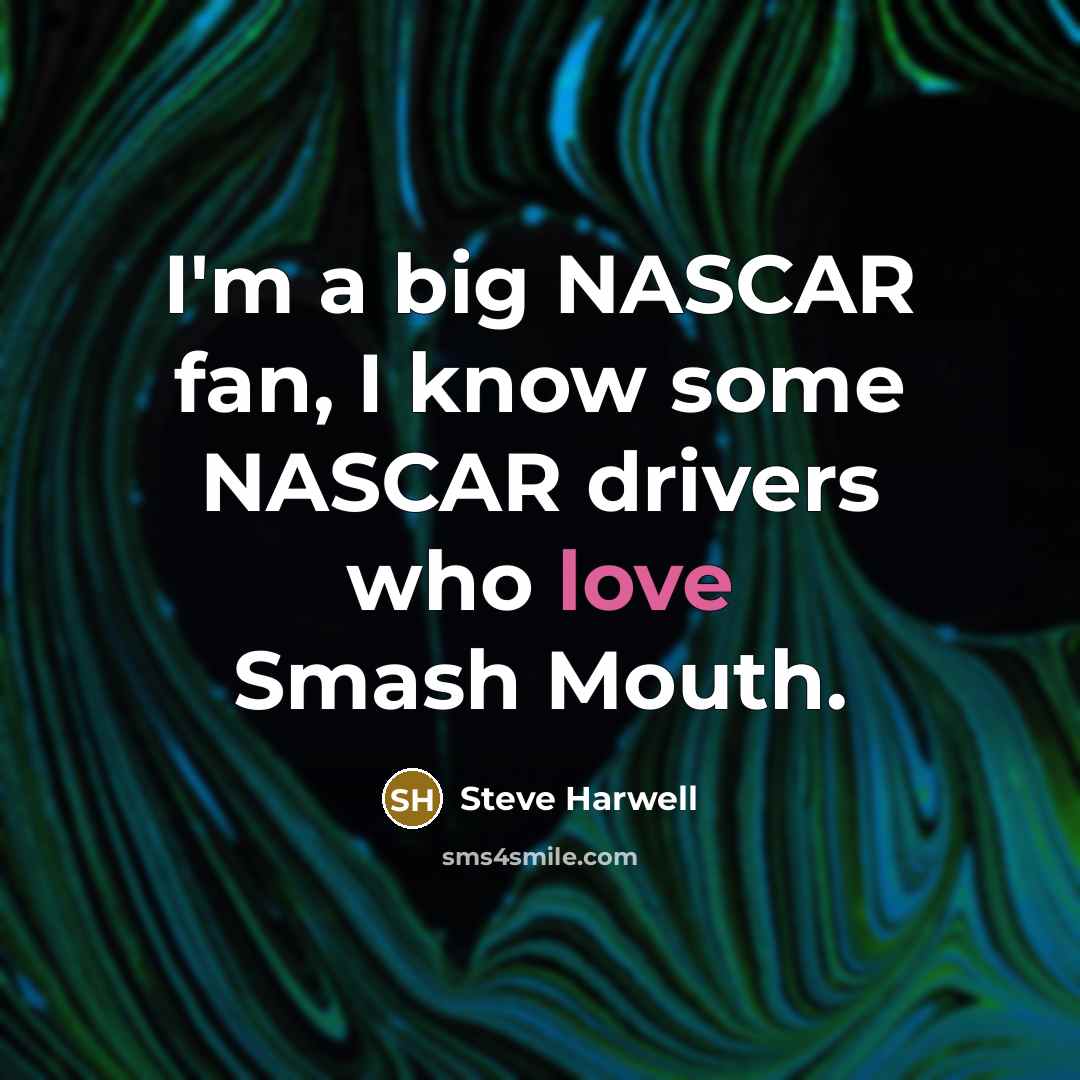 “I'm a big NASCAR fan, I know some NASCAR drivers…” quote by Steve Harwell