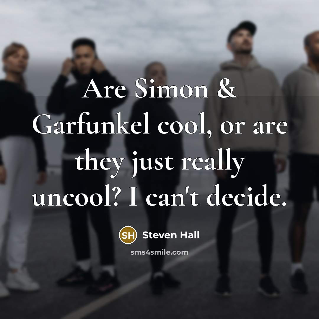 “Are Simon & Garfunkel cool, or are they just really…” quote by Steven Hall